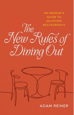 The New Rules of Dining Out: An Insider's Guide to Enjoying Restaurants - Adam Reiner