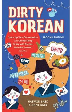 Dirty Korean: Second Edition: Spice Up Your Conversation with Casual Slang to Use with Friends, Enemies, Lovers, and More - Haewon Baek