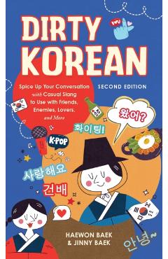 Dirty Korean: Second Edition: Spice Up Your Conversation with Casual Slang to Use with Friends, Enemies, Lovers, and More - Haewon Baek