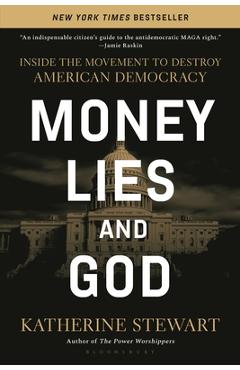 Money, Lies, and God: Inside the Movement to Destroy American Democracy - Katherine Stewart