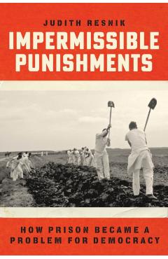 Impermissible Punishments: How Prison Became a Problem for Democracy - Judith Resnik