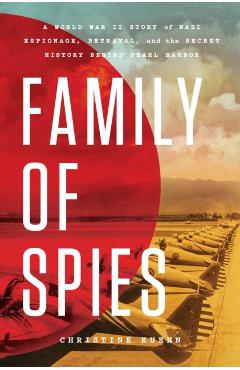 Family of Spies: A World War II Story of Nazi Espionage, Betrayal, and the Secret History Behind Pearl Harbor - Christine Kuehn