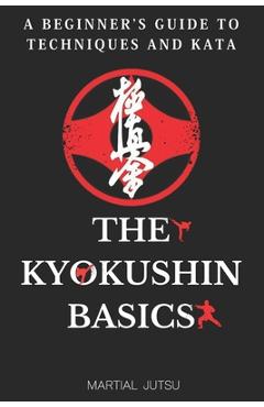 The Kyokushin Basics: A Beginner's Guide to Techniques and Kata - Martial Jutsu