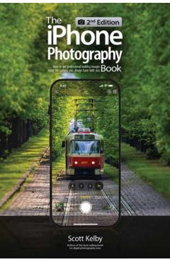 The iPhone Photography Book (2nd Edition): How to Get Professional-Looking Images Using the Camera You Always Have with You - Scott Kelby
