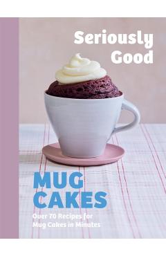 Seriously Good Mug Cakes: Over 70 Recipes for Mug Cakes in Minutes - Kate Calder