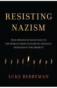 Resisting Nazism: True Stories of Resistance to the World's Most Dangerous Ideology, from 1920 to the Present - Luke Berryman