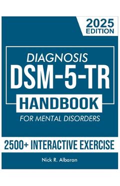 DSM-5-TR Diagnosis Handbook for Mental Disorders; 2025 Edition: A Concise Resource Guide with 2500+ Interactive MCQs and Case Scenarios for Clinical A - Nick R. Albaran