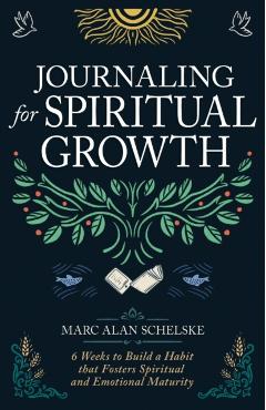 Journaling for Spiritual Growth: Six Weeks to Build a Habit That Fosters Spiritual and Emotional Maturity - Marc Alan Schelske