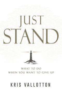 Just Stand: What to Do When You Want to Give Up - Kris Vallotton