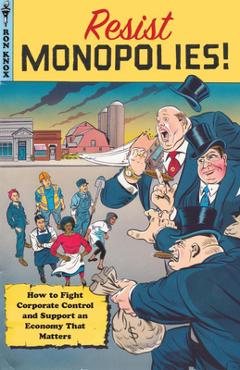 Resist Monopolies!: How to Fight Corporate Control and Support an Economy That Matters - Ron Knox