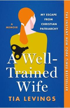 A Well-Trained Wife: My Escape from Christian Patriarchy - Tia Levings