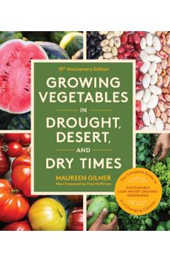 Growing Vegetables in Drought, Desert, and Dry Times, 10th Anniversary Edition: The Complete Guide to Sustainable Low-Water Organic Gardening in a Cha - Maureen Gilmer