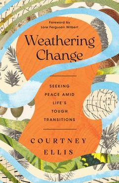 Weathering Change: Seeking Peace Amid Life\'s Tough Transitions - Courtney Ellis