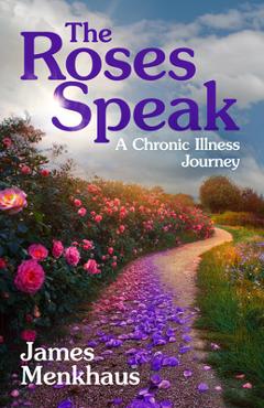 The Roses Speak: A Chronic Illness Journey - Jimmy Menkhaus