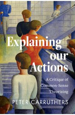 Explaining Our Actions: A Critique of Common-Sense Theorizing - Peter Carruthers