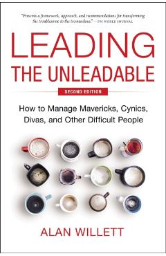 Leading the Unleadable Second Edition: How to Manage Mavericks, Cynics, Divas, and Other Difficult People - Alan Willett