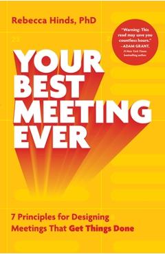Your Best Meeting Ever: 7 Principles for Designing Meetings That Get Things Done - Rebecca Hinds