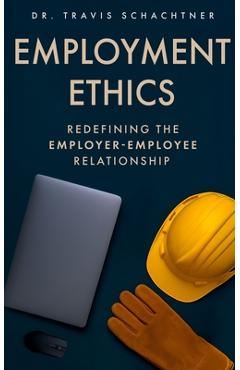 Employment Ethics: Redefining the Employer-Employee Relationship - Travis Schachtner