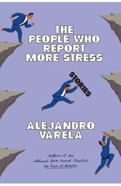 The People Who Report More Stress: Stories - Alejandro Varela