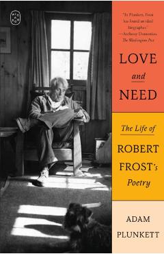Love and Need: The Life of Robert Frost's Poetry - Adam Plunkett