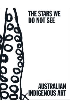 The Stars We Do Not See: Australian Indigenous Art - Myles Russell-cook