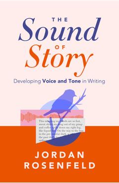 The Sound of Story: Developing Voice and Tone in Writing - Jordan Rosenfeld