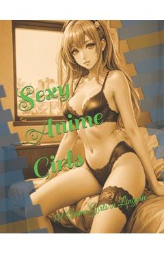 Sexy Anime Girls: 111 Anime Girls in Lingerie - Atorrante Sandór Piña