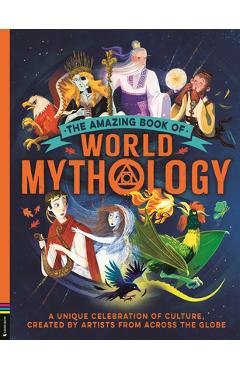 The Amazing Book of World Mythology: A Unique Celebration of Culture, Created by Artists from Across the Globe - Stella Caldwell