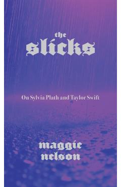 The Slicks: On Sylvia Plath and Taylor Swift - Maggie Nelson