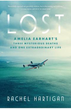 Lost: Amelia Earhart's Three Mysterious Deaths and One Extraordinary Life - Rachel Hartigan