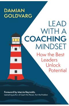 Lead with a Coaching Mindset: How the Best Leaders Unlock Potential - Damian Goldvarg