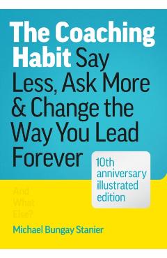 The Coaching Habit: Say Less, Ask More, and Change the Way You Lead Forever (10th Anniversary Illustrated Edition) - Michael Bungay Stanier