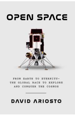Open Space: From Earth to Eternity--The Global Race to Explore and Conquer the Cosmos - David Ariosto