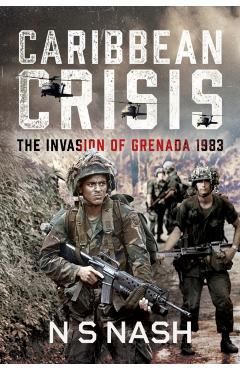 Caribbean Crisis: The Invasion of Grenada, 1983 - N. S. Nash
