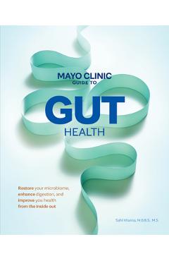 Mayo Clinic Guide to Gut Health: Restore Your Microbiome, Improve Digestion, and Achieve Better Health - Sahil Khanna