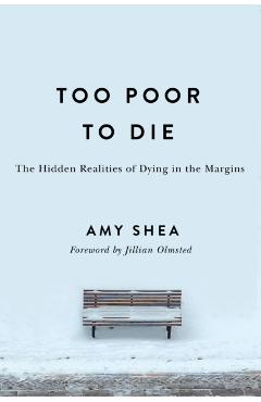 Too Poor to Die: The Hidden Realities of Dying in the Margins - Amy Shea