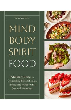 Mind, Body, Spirit, Food: Adaptable Recipes and Grounding Meditations for Preparing Meals with Joy and Intention - Nicki Sizemore