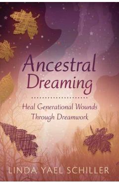 Ancestral Dreaming: Heal Generational Wounds Through Dreamwork - Linda Yael Schiller