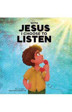 With Jesus I Choose to Listen: A kid's Bible story about obedience and wisdom, featuring a Christian lesson on listening and following God's guidance - G. L. Charles