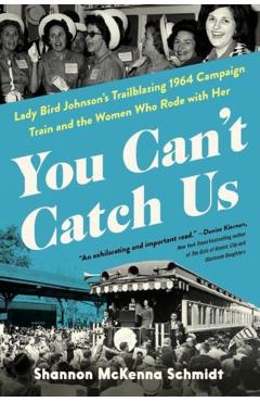 You Can't Catch Us: Lady Bird Johnson's Trailblazing 1964 Campaign Train and the Women Who Rode with Her - Shannon Mckenna Schmidt