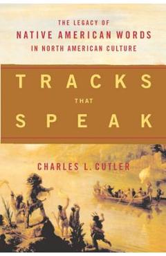 Tracks That Speak: The Legacy of Native American Words in North American Culture - Charles L. Cutler