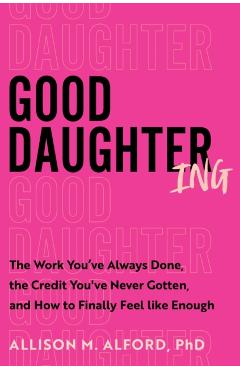 Good Daughtering: The Work You've Always Done, the Credit You've Never Gotten, and How to Finally Feel Like Enough - Allison M. Alford