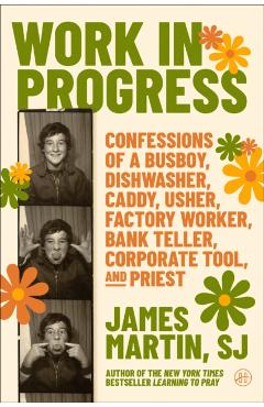 Work in Progress: Confessions of a Busboy, Dishwasher, Caddy, Usher, Factory Worker, Bank Teller, Corporate Tool, and Priest - James Martin