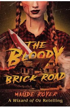 The Bloody Brick Road: A Wizard of Oz Retelling - Maude Royer