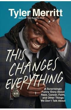 This Changes Everything: A Surprisingly Funny Story about Race, Cancer, Faith, and Other Things We Don't Talk about - Tyler Merritt