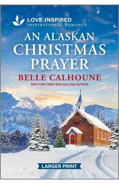 An Alaskan Christmas Prayer: An Uplifting Inspirational Romance - Belle Calhoune