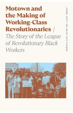 Motown and the Making of Working-Class Revolutionaries: The Story of the League of Revolutionary Black Workers - Walda Katz-fishman