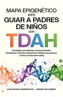 Mapa Epigenético para Guiar a Padres de Niños con TDAH Estrategias para Manejar Comportamientos Desafiantes, Fomentar Relaciones Familiares Armoniosas - Alicia Mazari-andersen