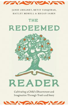 The Redeemed Reader: Cultivating a Child's Discernment and Imagination Through Truth and Story - Janie Cheaney