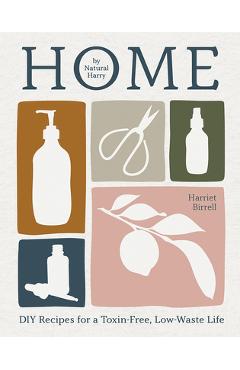 Home: DIY Recipes for a Toxin-Free, Low-Waste Life - Harriet Birrell